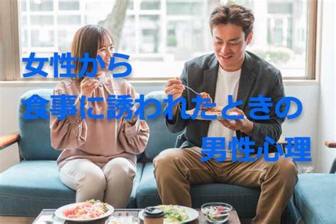 女性 から 誘う 男性 心理|女性から男性をご飯デートに誘うのはアリ？誘われた .